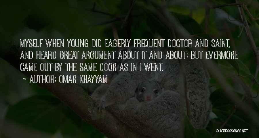 Omar Khayyam Quotes: Myself When Young Did Eagerly Frequent Doctor And Saint, And Heard Great Argument About It And About: But Evermore Came