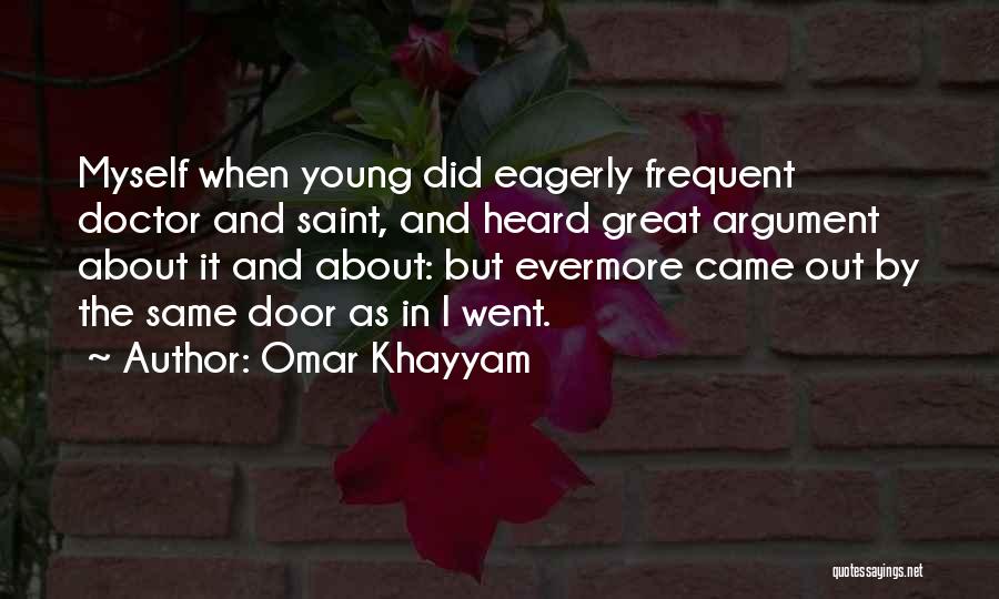 Omar Khayyam Quotes: Myself When Young Did Eagerly Frequent Doctor And Saint, And Heard Great Argument About It And About: But Evermore Came