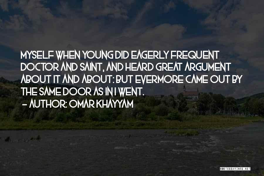 Omar Khayyam Quotes: Myself When Young Did Eagerly Frequent Doctor And Saint, And Heard Great Argument About It And About: But Evermore Came