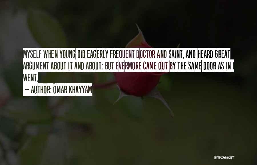 Omar Khayyam Quotes: Myself When Young Did Eagerly Frequent Doctor And Saint, And Heard Great Argument About It And About: But Evermore Came