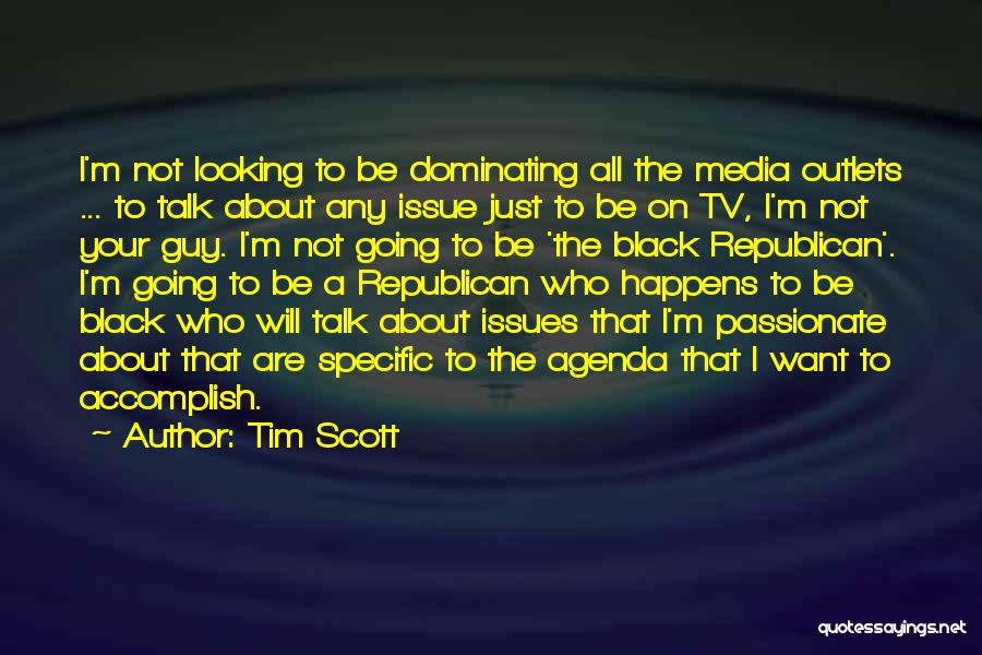 Tim Scott Quotes: I'm Not Looking To Be Dominating All The Media Outlets ... To Talk About Any Issue Just To Be On