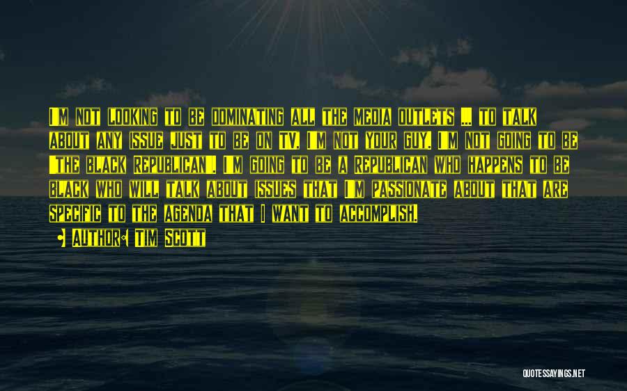 Tim Scott Quotes: I'm Not Looking To Be Dominating All The Media Outlets ... To Talk About Any Issue Just To Be On