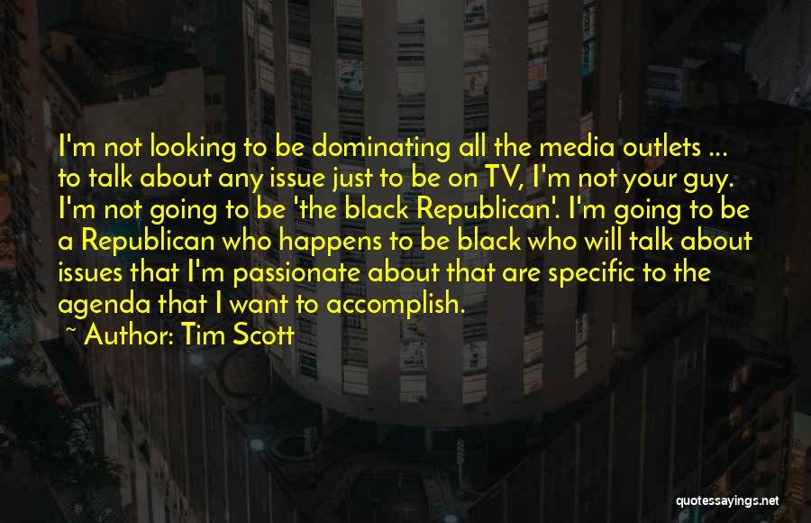 Tim Scott Quotes: I'm Not Looking To Be Dominating All The Media Outlets ... To Talk About Any Issue Just To Be On