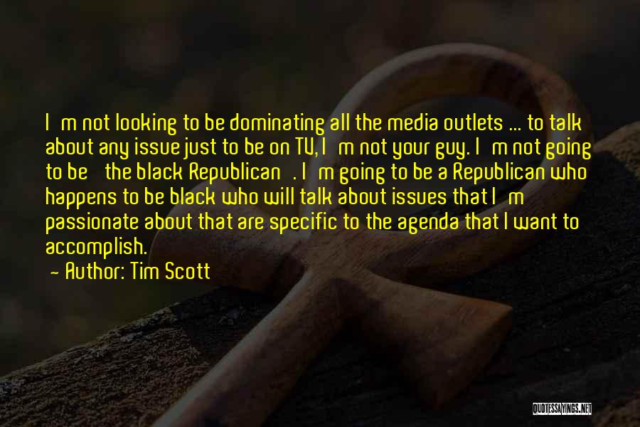 Tim Scott Quotes: I'm Not Looking To Be Dominating All The Media Outlets ... To Talk About Any Issue Just To Be On