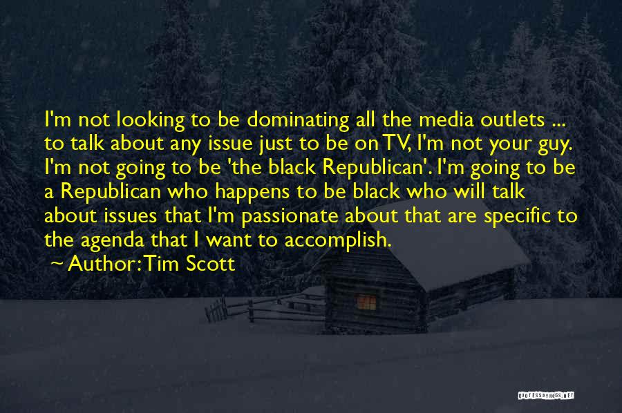 Tim Scott Quotes: I'm Not Looking To Be Dominating All The Media Outlets ... To Talk About Any Issue Just To Be On