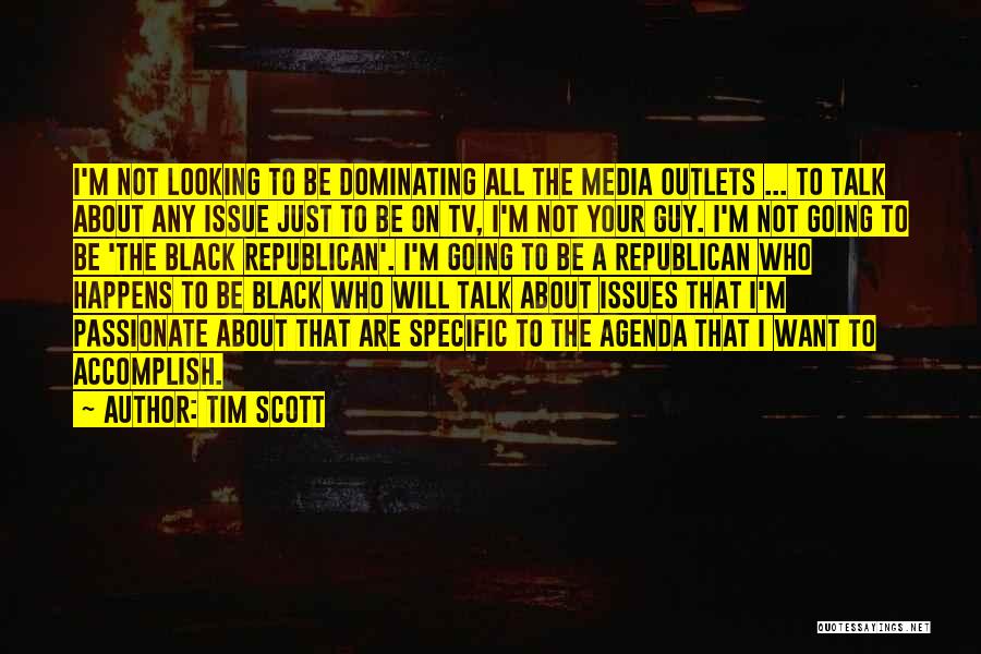 Tim Scott Quotes: I'm Not Looking To Be Dominating All The Media Outlets ... To Talk About Any Issue Just To Be On