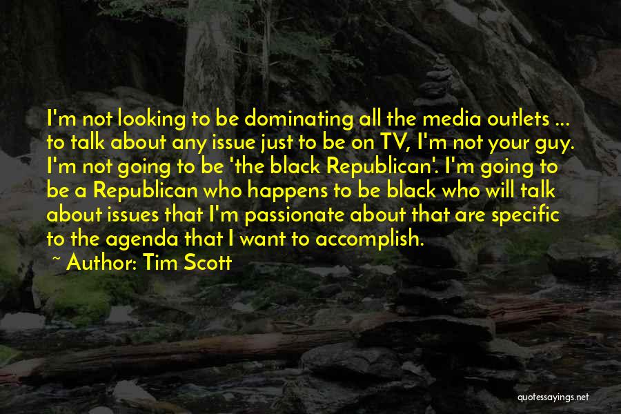 Tim Scott Quotes: I'm Not Looking To Be Dominating All The Media Outlets ... To Talk About Any Issue Just To Be On