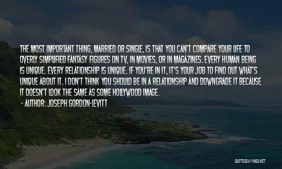 Joseph Gordon-Levitt Quotes: The Most Important Thing, Married Or Single, Is That You Can't Compare Your Life To Overly Simplified Fantasy Figures On