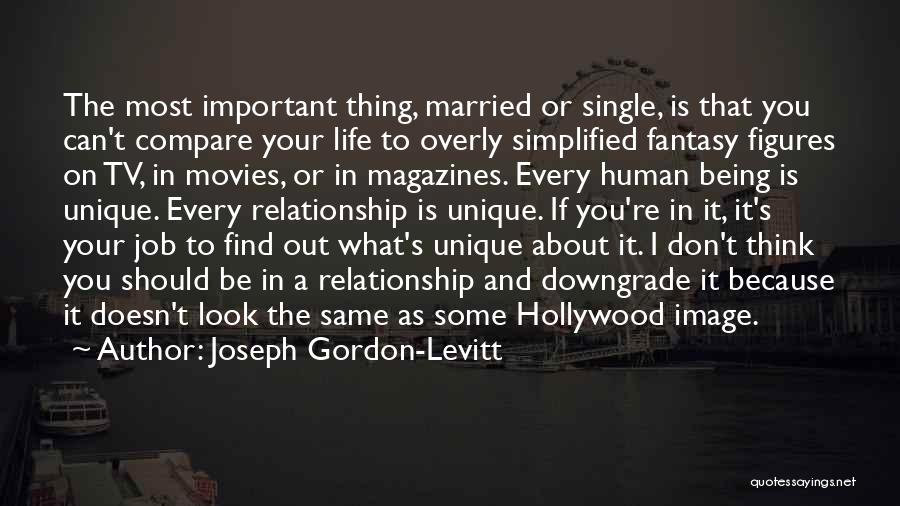 Joseph Gordon-Levitt Quotes: The Most Important Thing, Married Or Single, Is That You Can't Compare Your Life To Overly Simplified Fantasy Figures On