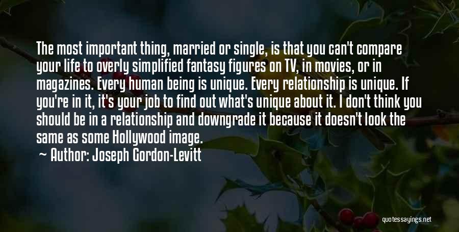 Joseph Gordon-Levitt Quotes: The Most Important Thing, Married Or Single, Is That You Can't Compare Your Life To Overly Simplified Fantasy Figures On