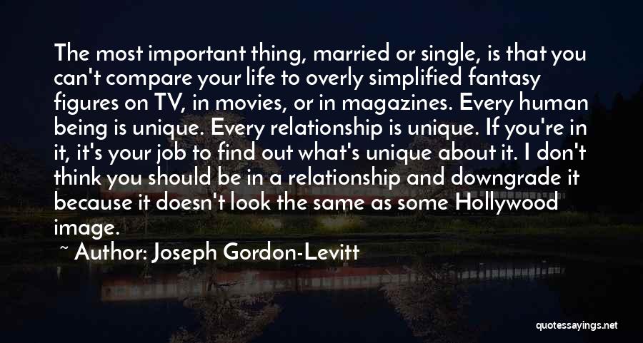 Joseph Gordon-Levitt Quotes: The Most Important Thing, Married Or Single, Is That You Can't Compare Your Life To Overly Simplified Fantasy Figures On