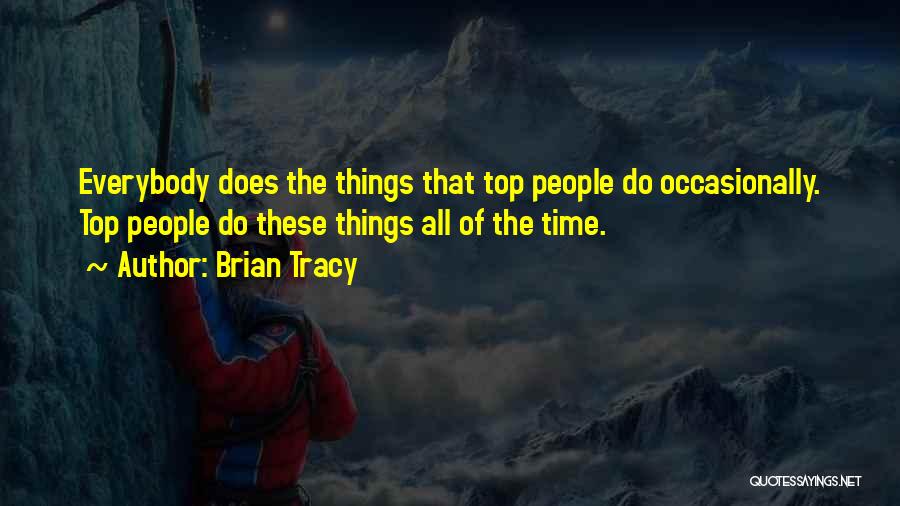 Brian Tracy Quotes: Everybody Does The Things That Top People Do Occasionally. Top People Do These Things All Of The Time.