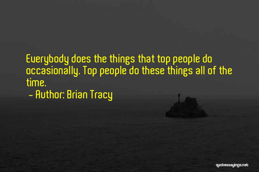 Brian Tracy Quotes: Everybody Does The Things That Top People Do Occasionally. Top People Do These Things All Of The Time.