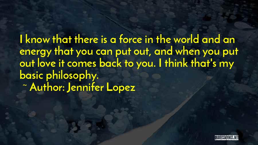 Jennifer Lopez Quotes: I Know That There Is A Force In The World And An Energy That You Can Put Out, And When