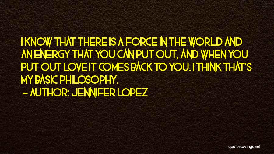 Jennifer Lopez Quotes: I Know That There Is A Force In The World And An Energy That You Can Put Out, And When