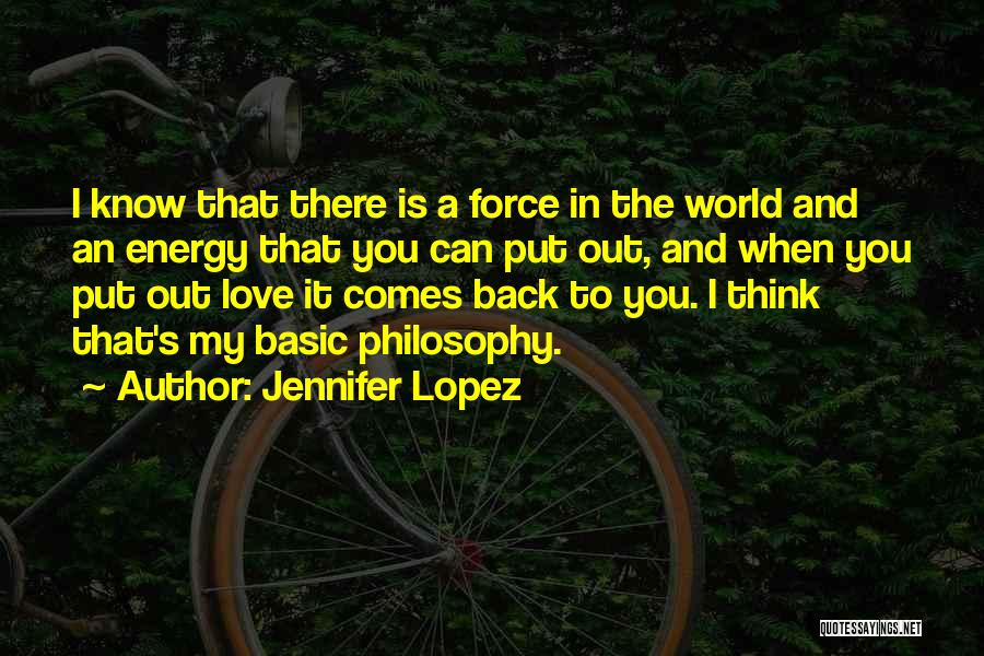 Jennifer Lopez Quotes: I Know That There Is A Force In The World And An Energy That You Can Put Out, And When