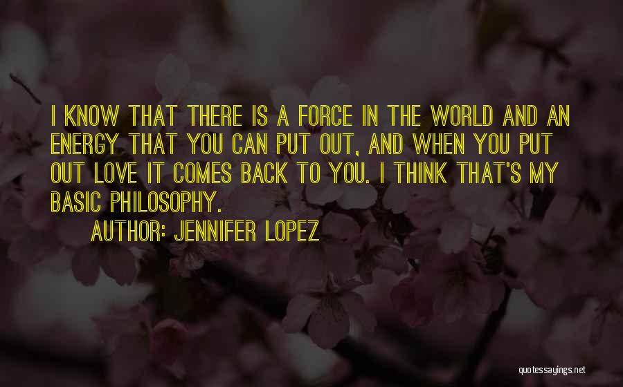 Jennifer Lopez Quotes: I Know That There Is A Force In The World And An Energy That You Can Put Out, And When