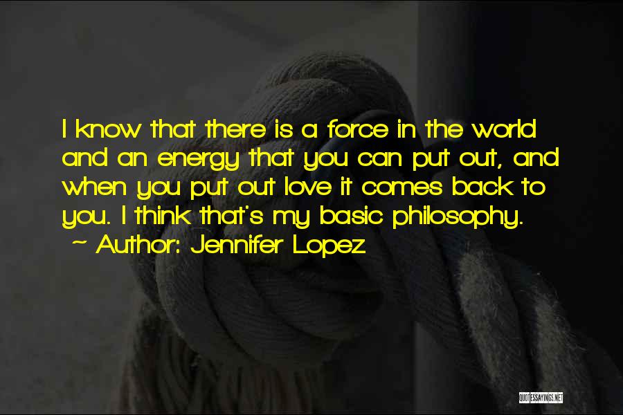 Jennifer Lopez Quotes: I Know That There Is A Force In The World And An Energy That You Can Put Out, And When