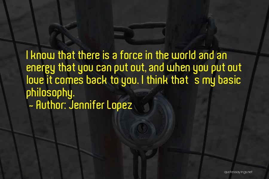 Jennifer Lopez Quotes: I Know That There Is A Force In The World And An Energy That You Can Put Out, And When