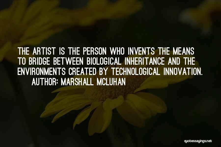 Marshall McLuhan Quotes: The Artist Is The Person Who Invents The Means To Bridge Between Biological Inheritance And The Environments Created By Technological