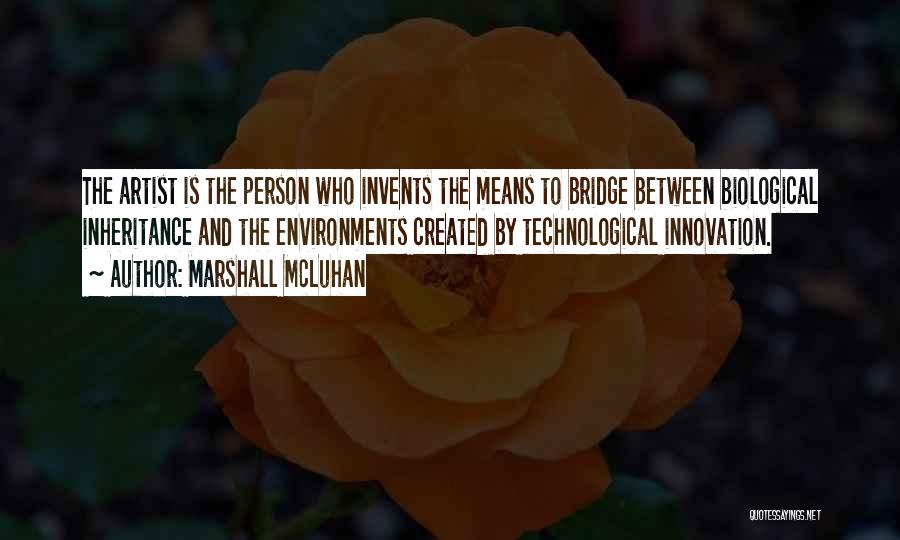 Marshall McLuhan Quotes: The Artist Is The Person Who Invents The Means To Bridge Between Biological Inheritance And The Environments Created By Technological