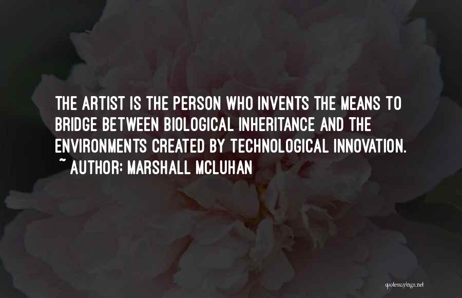 Marshall McLuhan Quotes: The Artist Is The Person Who Invents The Means To Bridge Between Biological Inheritance And The Environments Created By Technological