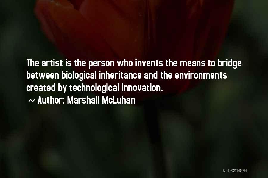 Marshall McLuhan Quotes: The Artist Is The Person Who Invents The Means To Bridge Between Biological Inheritance And The Environments Created By Technological