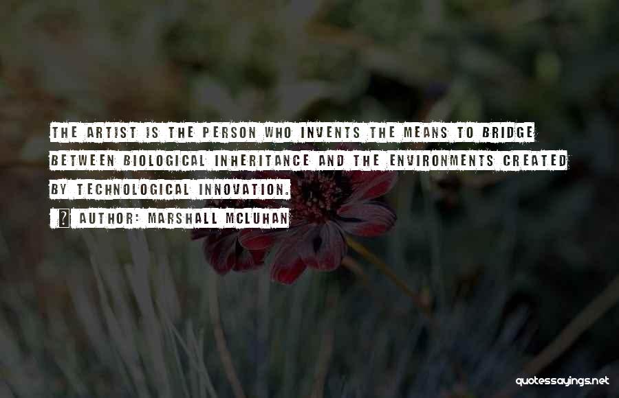 Marshall McLuhan Quotes: The Artist Is The Person Who Invents The Means To Bridge Between Biological Inheritance And The Environments Created By Technological