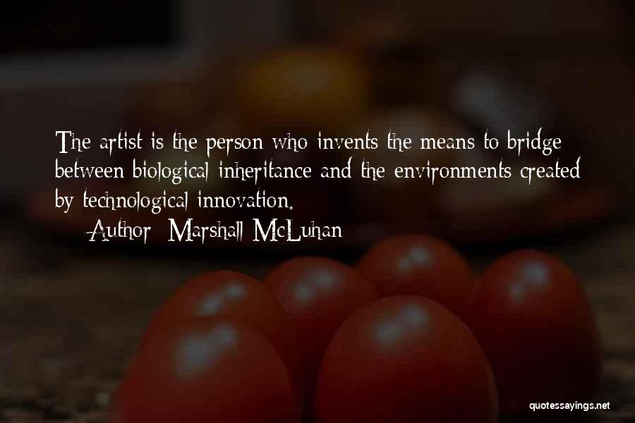 Marshall McLuhan Quotes: The Artist Is The Person Who Invents The Means To Bridge Between Biological Inheritance And The Environments Created By Technological