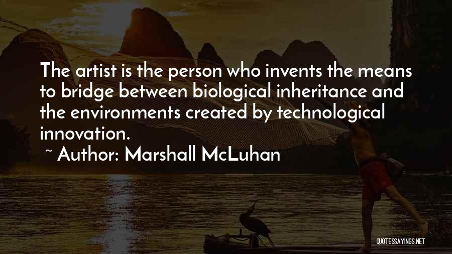 Marshall McLuhan Quotes: The Artist Is The Person Who Invents The Means To Bridge Between Biological Inheritance And The Environments Created By Technological