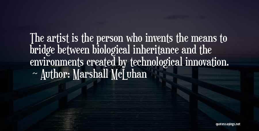 Marshall McLuhan Quotes: The Artist Is The Person Who Invents The Means To Bridge Between Biological Inheritance And The Environments Created By Technological