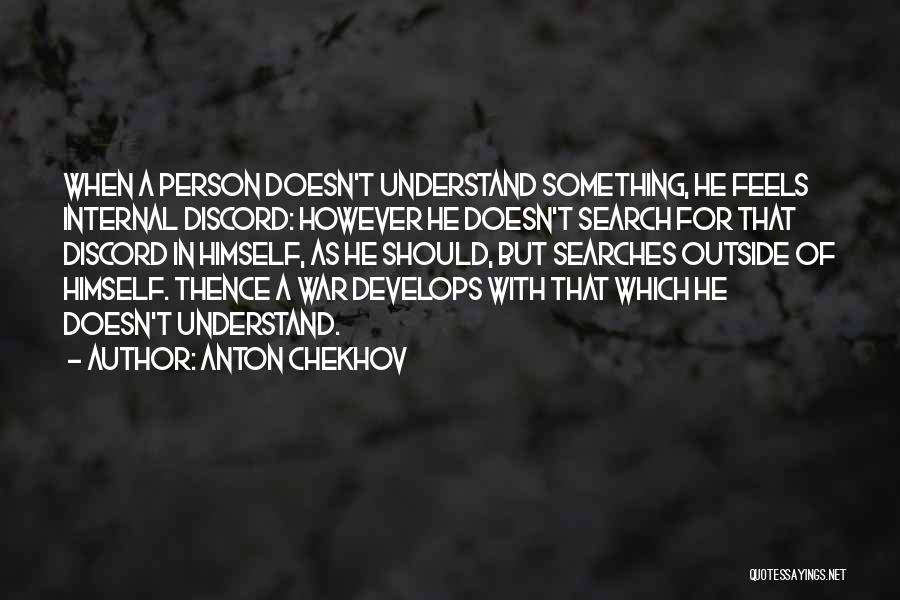 Anton Chekhov Quotes: When A Person Doesn't Understand Something, He Feels Internal Discord: However He Doesn't Search For That Discord In Himself, As