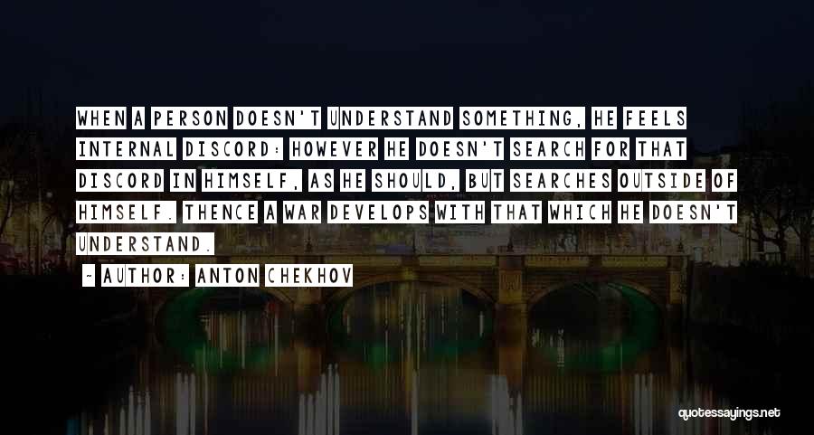 Anton Chekhov Quotes: When A Person Doesn't Understand Something, He Feels Internal Discord: However He Doesn't Search For That Discord In Himself, As