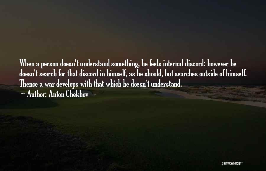 Anton Chekhov Quotes: When A Person Doesn't Understand Something, He Feels Internal Discord: However He Doesn't Search For That Discord In Himself, As