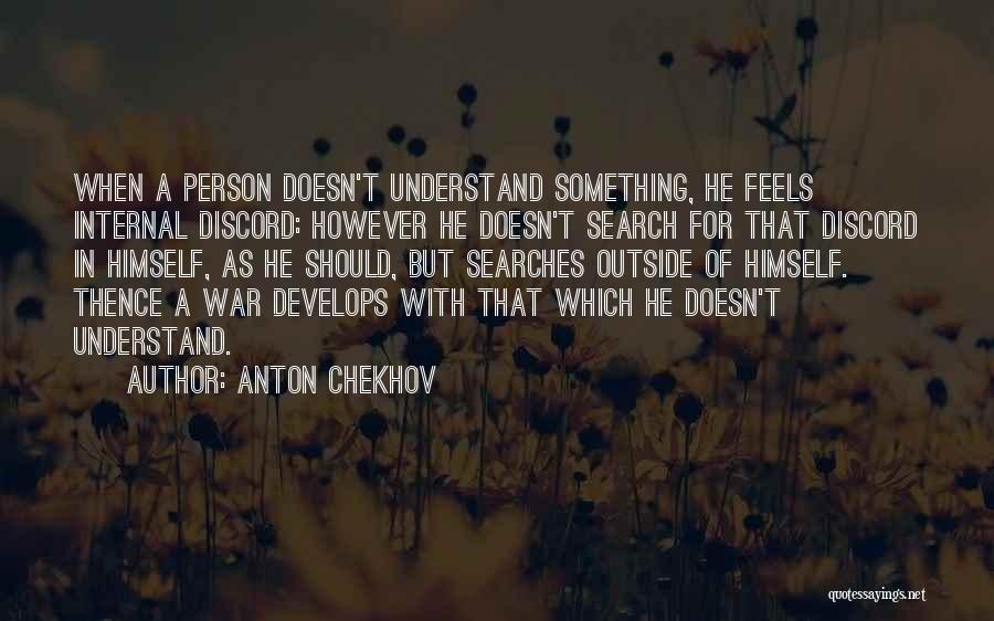 Anton Chekhov Quotes: When A Person Doesn't Understand Something, He Feels Internal Discord: However He Doesn't Search For That Discord In Himself, As