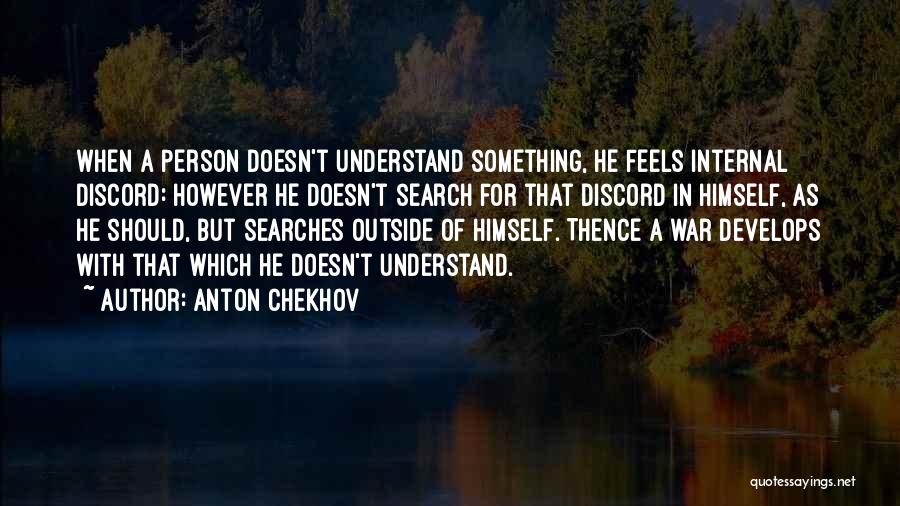 Anton Chekhov Quotes: When A Person Doesn't Understand Something, He Feels Internal Discord: However He Doesn't Search For That Discord In Himself, As