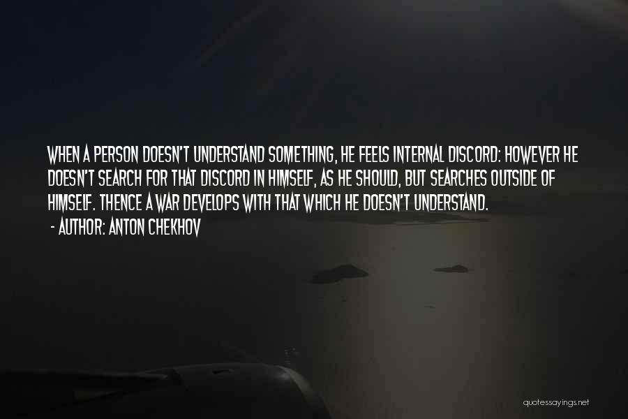 Anton Chekhov Quotes: When A Person Doesn't Understand Something, He Feels Internal Discord: However He Doesn't Search For That Discord In Himself, As