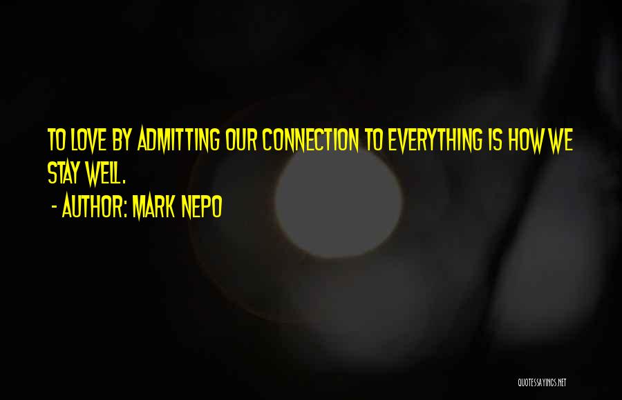 Mark Nepo Quotes: To Love By Admitting Our Connection To Everything Is How We Stay Well.