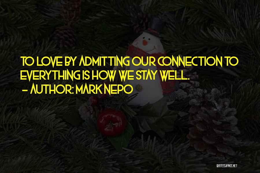 Mark Nepo Quotes: To Love By Admitting Our Connection To Everything Is How We Stay Well.