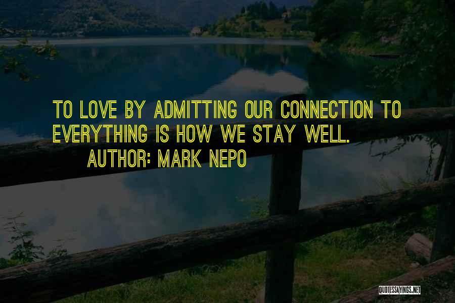 Mark Nepo Quotes: To Love By Admitting Our Connection To Everything Is How We Stay Well.