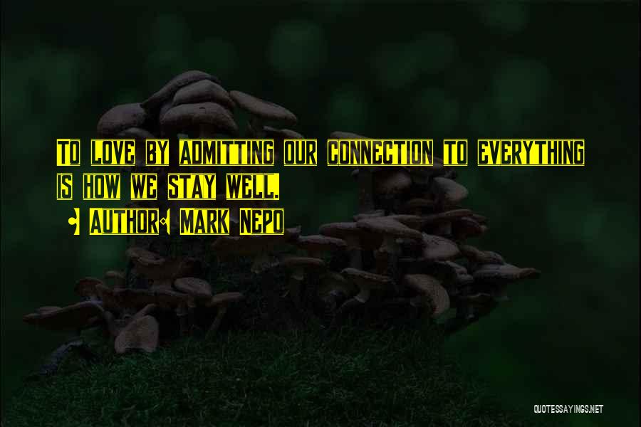 Mark Nepo Quotes: To Love By Admitting Our Connection To Everything Is How We Stay Well.