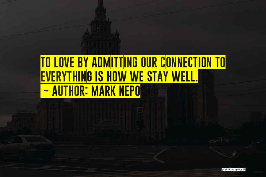 Mark Nepo Quotes: To Love By Admitting Our Connection To Everything Is How We Stay Well.