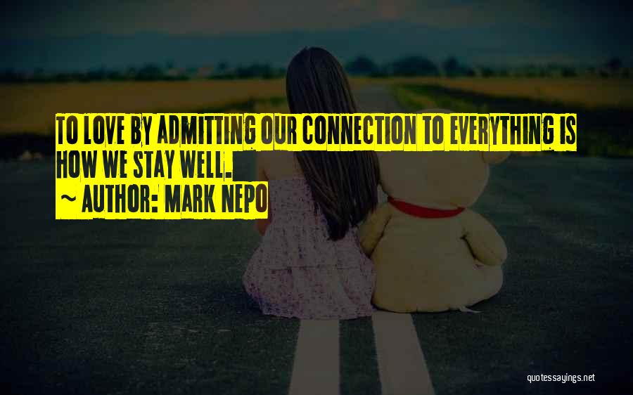 Mark Nepo Quotes: To Love By Admitting Our Connection To Everything Is How We Stay Well.