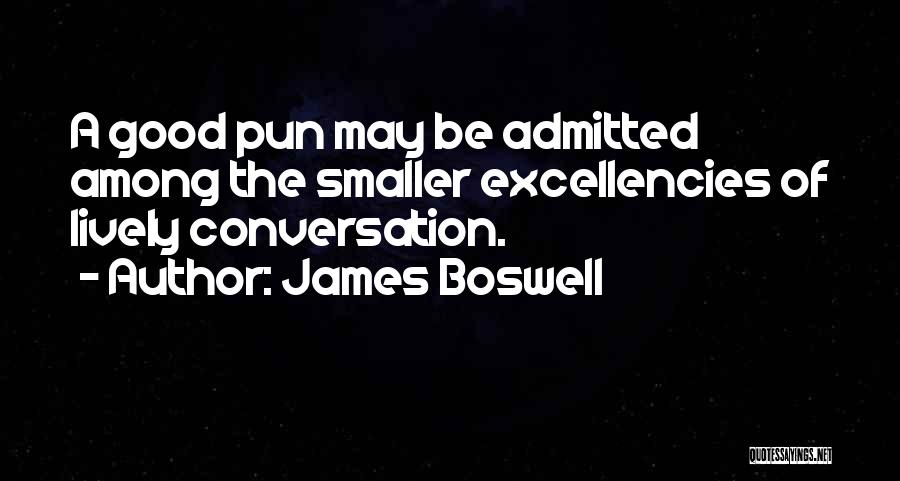 James Boswell Quotes: A Good Pun May Be Admitted Among The Smaller Excellencies Of Lively Conversation.