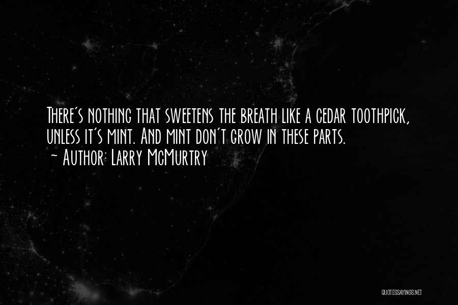 Larry McMurtry Quotes: There's Nothing That Sweetens The Breath Like A Cedar Toothpick, Unless It's Mint. And Mint Don't Grow In These Parts.