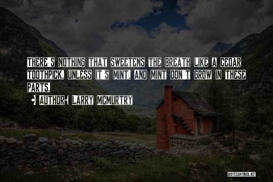 Larry McMurtry Quotes: There's Nothing That Sweetens The Breath Like A Cedar Toothpick, Unless It's Mint. And Mint Don't Grow In These Parts.