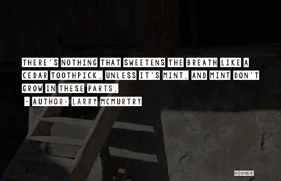 Larry McMurtry Quotes: There's Nothing That Sweetens The Breath Like A Cedar Toothpick, Unless It's Mint. And Mint Don't Grow In These Parts.