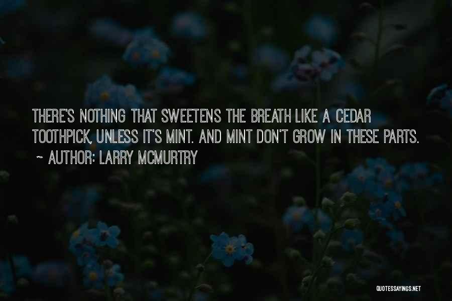 Larry McMurtry Quotes: There's Nothing That Sweetens The Breath Like A Cedar Toothpick, Unless It's Mint. And Mint Don't Grow In These Parts.