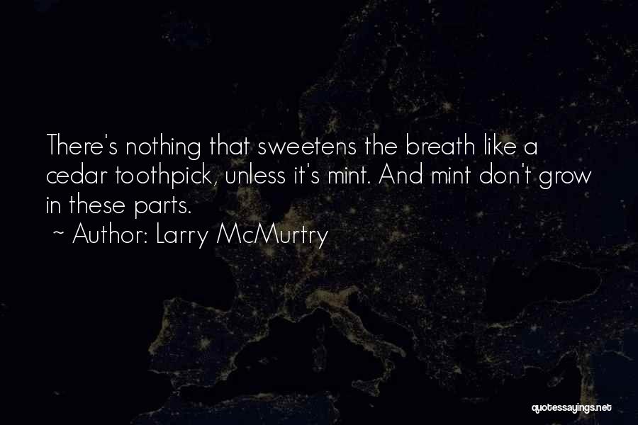 Larry McMurtry Quotes: There's Nothing That Sweetens The Breath Like A Cedar Toothpick, Unless It's Mint. And Mint Don't Grow In These Parts.