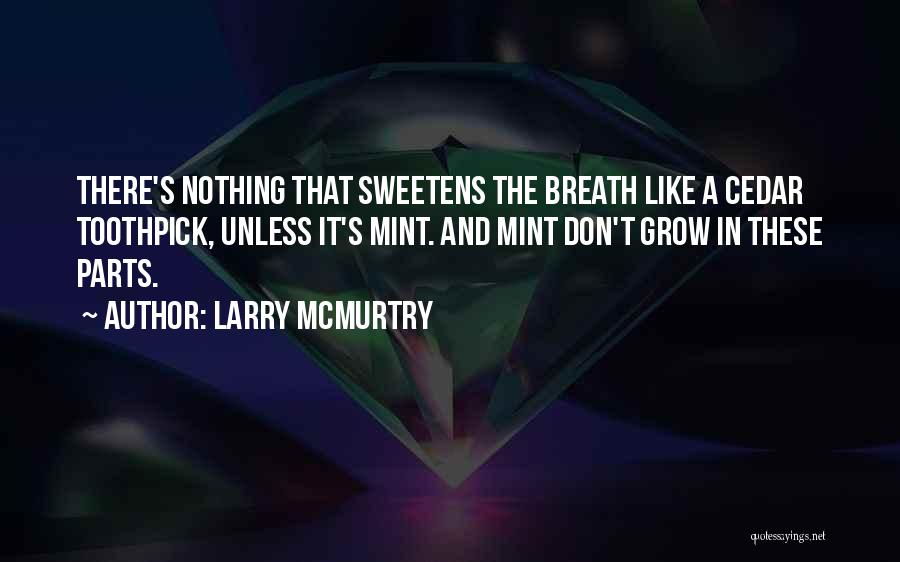 Larry McMurtry Quotes: There's Nothing That Sweetens The Breath Like A Cedar Toothpick, Unless It's Mint. And Mint Don't Grow In These Parts.